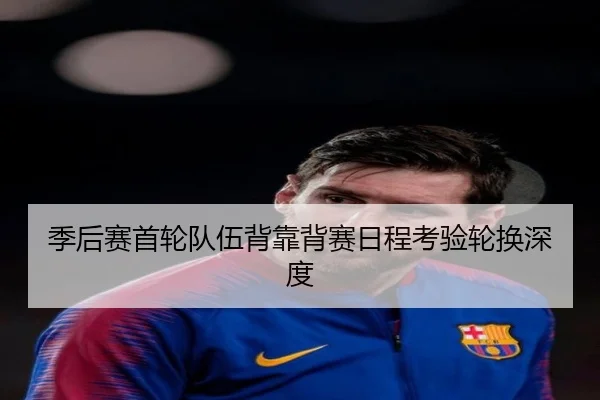 季后赛首轮队伍背靠背赛日程考验轮换深度